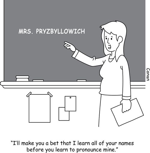 "I'll make you a bet that I learn all of your names before you learn to pronounce mine."