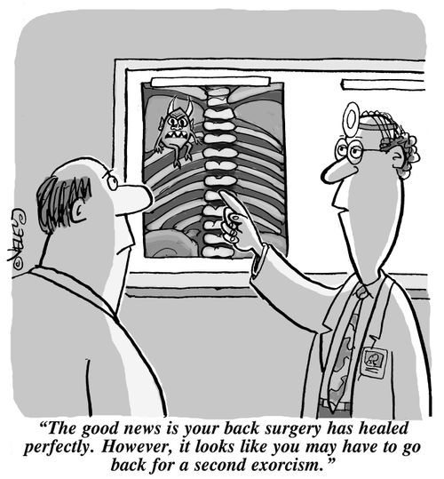 "The good news is your back surgery has healed perfectly. However, it looks like you may have to go back for a second exorcism!"