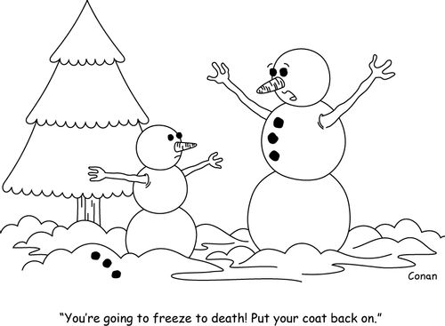 "You're going to freeze to death! Put your coat back on."