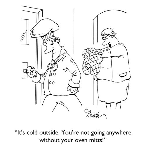 "It's cold outside. You're not going anywhere without your oven mitts!"