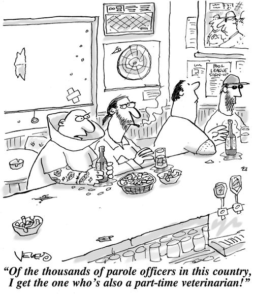 "Of the thousands of parole officers in this country, I get the one who's also a part-time veterinarian!"