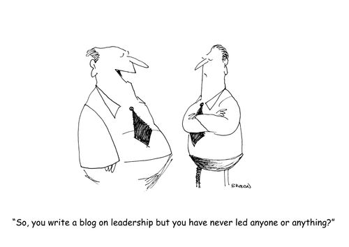 "So, you write a blog on leadership but you have never led anyone or anything?" 