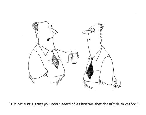 "I'm not sure I trust you, never heard of a Christian that doesn't drink coffee." 