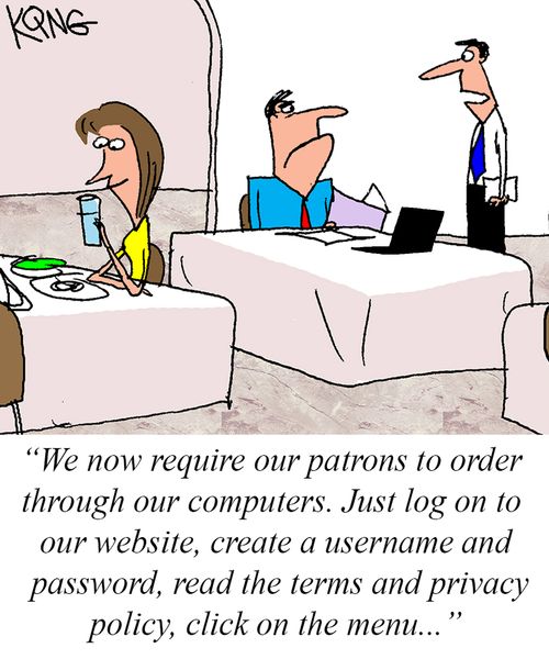 "We now require our patrons to order through our computers. Just log on to our website, create a username and password, read the terms and privacy policy, click on the menu..."