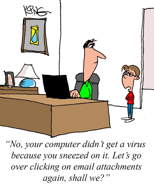 "No, your computer didn't get a virus because you sneezed on it. Let's go over clicking on email attachments again, shall we?"