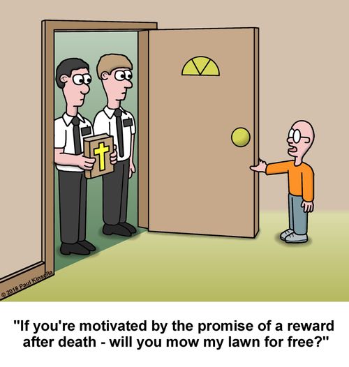 "If you're motivated by the promise of a reward  after death - will you mow my lawn for free?"