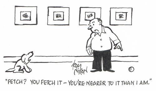 "Fetch? You fetch it - you're nearer to it than I am."