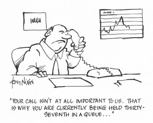 "Your call isn't at all important to us. That is why you are currently being held thirty-seventh in a queue..."