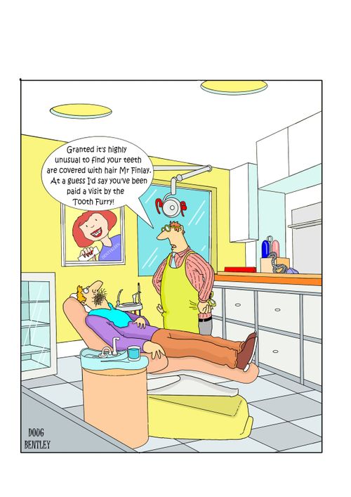 "Granted it's highly unusual to find your teeth are covered in hair Mr Finlay. At a guess I'd say you've been paid a visit by the Tooth Furry!"