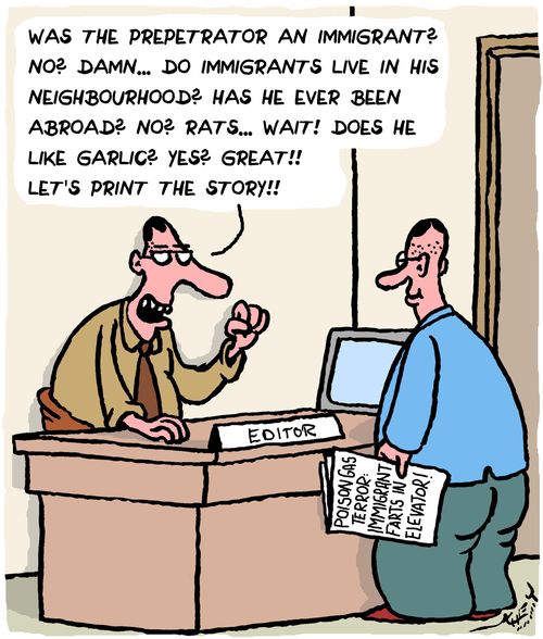 "Was the perpetrator an immigrant? No? Damn. . . do immigrants live in his neighbourhood? Has he ever been abroad? No? Rats. . . Wait! Does he like garlic? Yes? Great!! Let's print the story!!!"