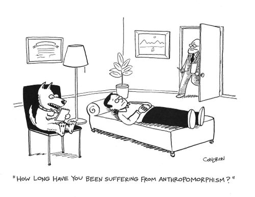 "How long have you been suffering from anthropomorphism?"