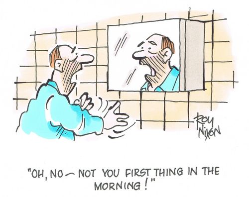"Oh, no - not you first thing in the morning!"