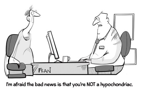 "I'm afraid the bad news is that you're not a hypochondriac."