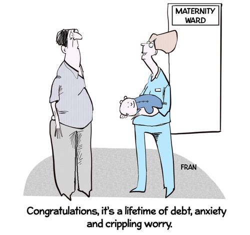 "Congratulations, it's a lifetime of debt, anxiety and crippling crippling worry."