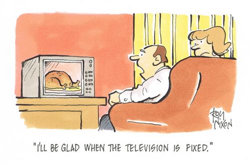 "I'll be glad when the television is fixed."