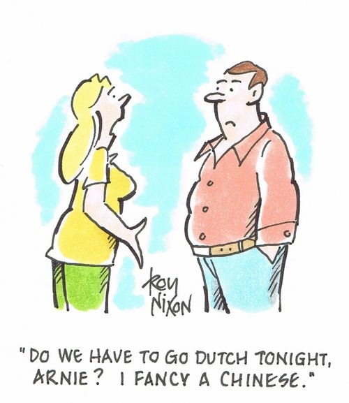 "Do we have to go Dutch tonight, Arnie? I fancy a Chinese."