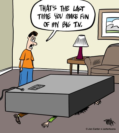 "That's the last time you make fun of my big T.V."