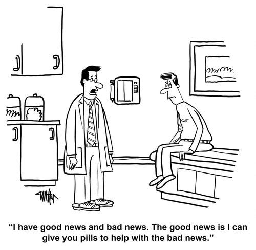 "I have good news and bad news. The good news is I can give you pills to help with the bad news."