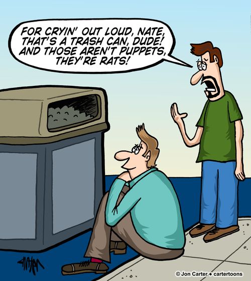 "For cryin' out loud, Nate, that's a trash can, Dude! And those aren't puppets, they're rats!"