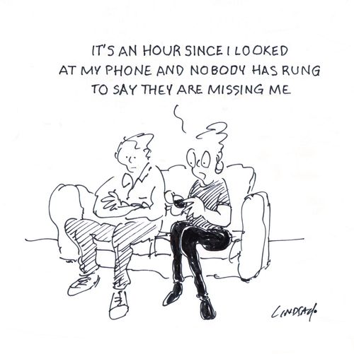 "It's a hour since I looked at my phone and nobody has rung to say they are missing me." 