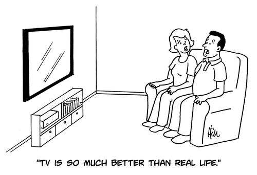 "TV is so much better than real life."