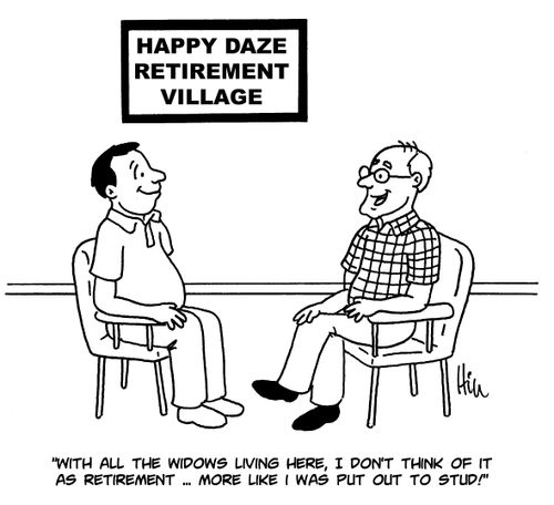 "With all the widows living here, I don't think of it as retirement. . . more like I was put out to stud!"