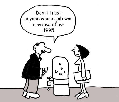 "Don't trust anyone whose job was created after 1995."