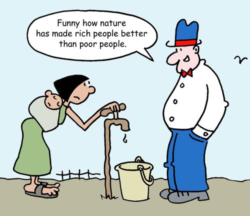 "Funny how nature has made rich people better than poor people."