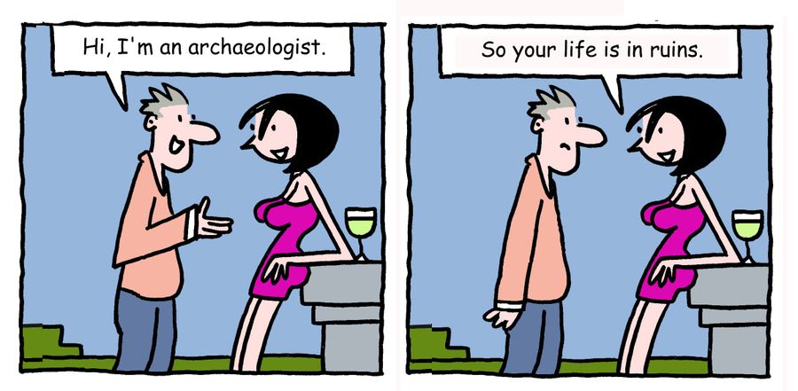 "Hi, I'm an archaeologist. So your life is in ruins."
