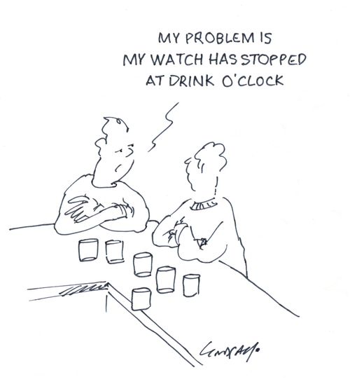 "My problem is my watch has stopped at drink o'clock."