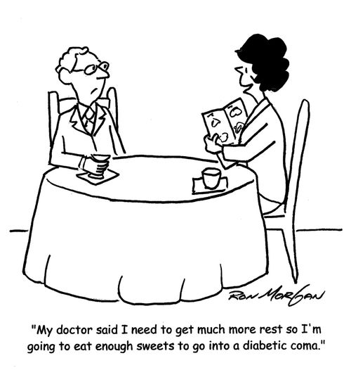 "My doctor said I need to get much more rest so I'm going to eat enough sweets to go into a diabetic coma."