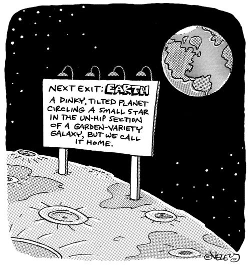 Next Exit: EARTH... A dinky, tilted planet circling a small star in the un-hip section of a garden-variety galaxy, but we call it home.