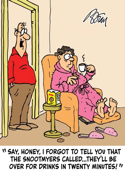 "Say, Honey, I forgot to tell you that the Snootmyers called...they'll be over for drinks in twenty minutes!"