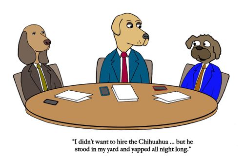 "I didn't want to hire the Chihuahua. . . but he stood in my yard and yapped all night long."