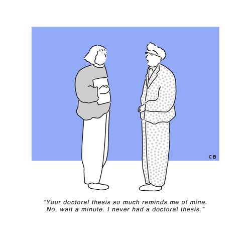 "Your doctoral thesis so much reminds me of mine. No, wait a minute. I never had a doctoral thesis."