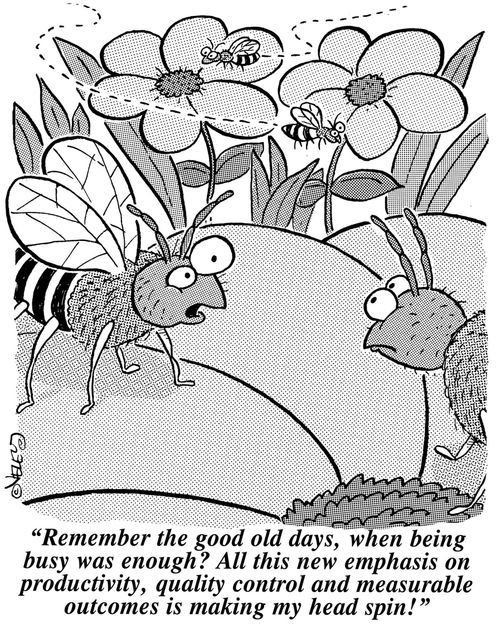 "Remember the good old days, when being busy was enough? All this new emphasis on productivity, quality control and measurable outcomes is making my head spin!"