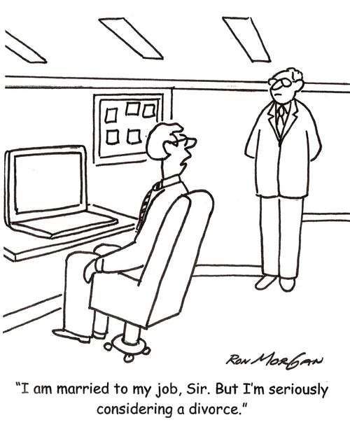 "I am married to my job, Sir. But I'm seriously considering a divorce."