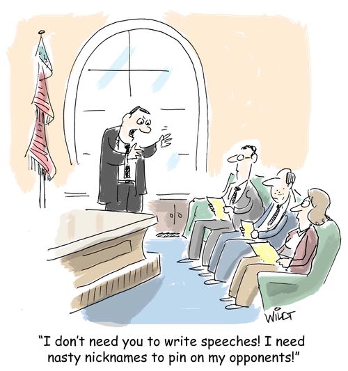 "I don't need you to write speeches! I need  nasty nicknames to pin on my opponents."