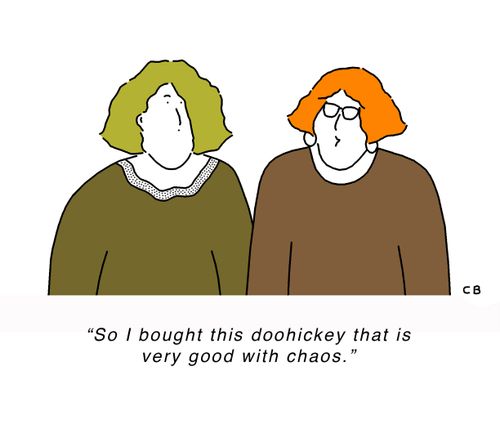 "So I bought this doohickey that is very good with chaos."