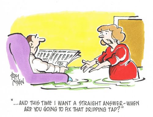 "...and this time I want a straight answer - when are you going to fix that dripping tap?"