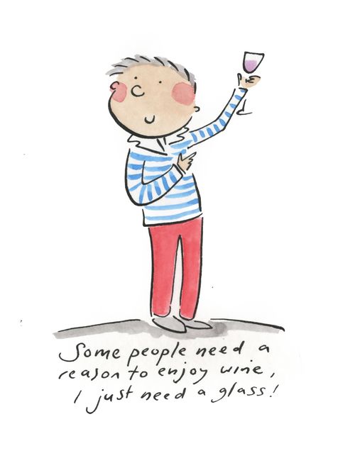 "Some people need a reason to enjoy wine, I just need a glass!"