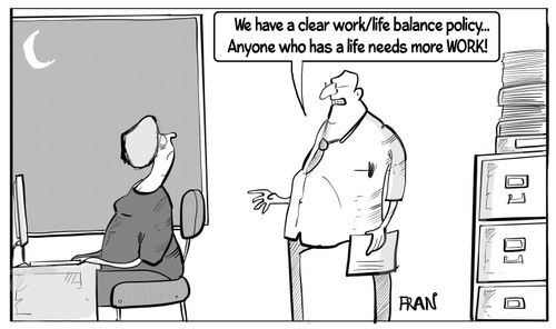 "We have a clear work life balance policy anyone who has a life needs more work."