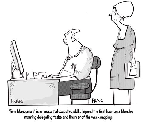 "'Time management' is an essential executive skill. . . I spent the first hour on a Monday morning the delegating tasks and the rest of the week napping."
