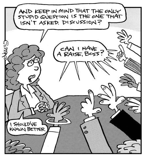 "And keep in mind that the only stupid question is the one that isn't asked. Discussion?"