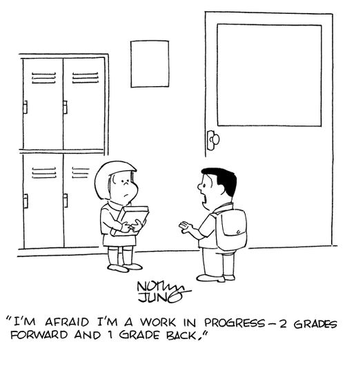 "I'm afraid I'm a work in progress - 2 grades forward and 1 grade back."