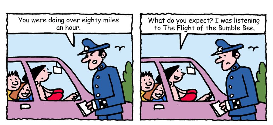 "You were doing over eighty miles an hour. What do you expect? I was listening to The Flight of the Bumble Bee."