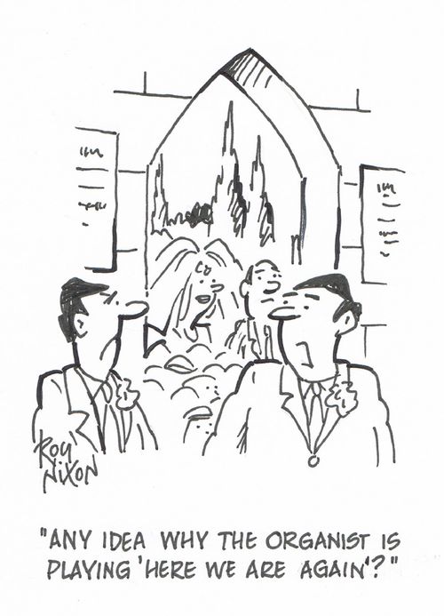 "Any idea why the organist is playing 'Here we are again'?"