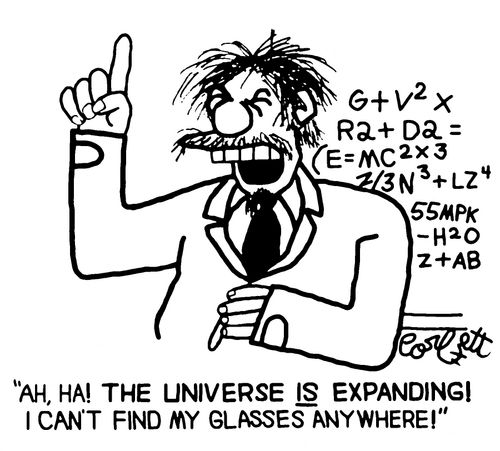"Ah, ha! The universe IS expanding! I can't find my glasses anywhere!"