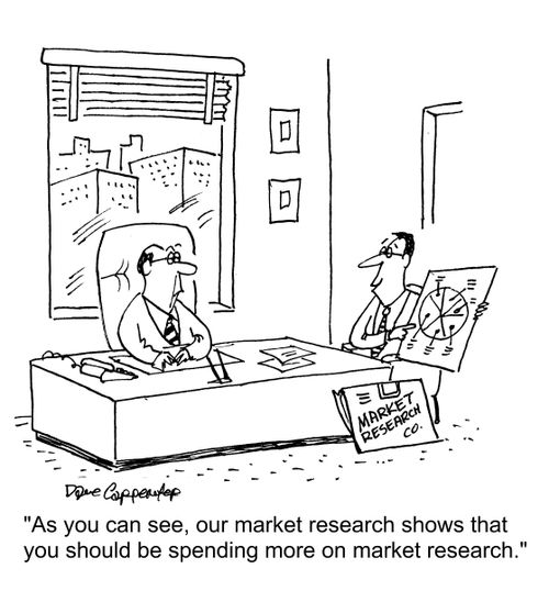 "As you can see, our market research shows that you should me spending more on market research."