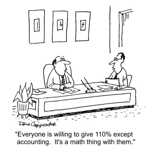"Everyone is willing to give 110% except accounting.  It's a math thing with them."